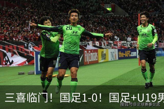 三喜临门！国足1-0！国足+U19男足齐赢球，U23国足爆发，补时绝杀