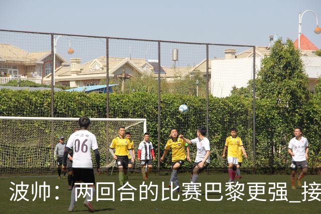 波帅：两回合的比赛巴黎更强 接下去几周将很困难