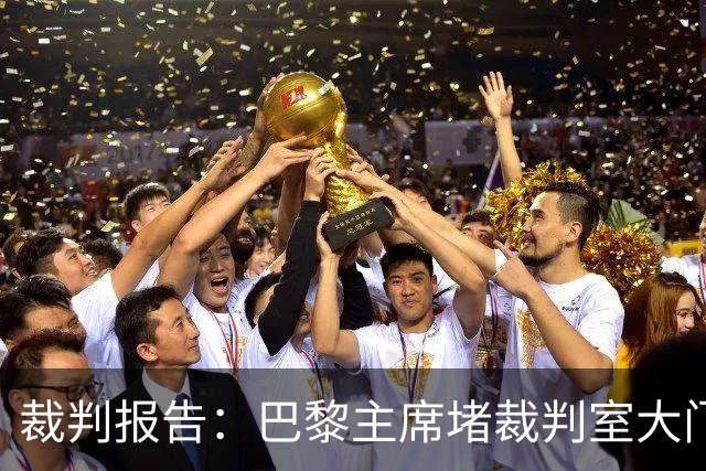 裁判报告：巴黎主席堵裁判室大门 还打坏比赛用旗