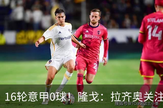 16轮意甲0球！隆戈：拉齐奥关注S·希门尼斯，米兰将其推荐给热刺